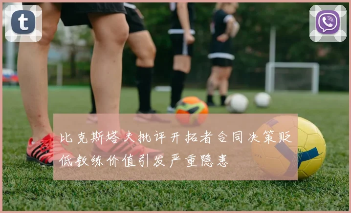 比克斯塔夫批评开拓者合同决策贬低教练价值引发严重隐患