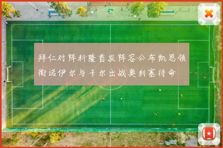 拜仁对阵科隆首发阵容公布凯恩领衔诺伊尔与卡尔出战奥利塞待命