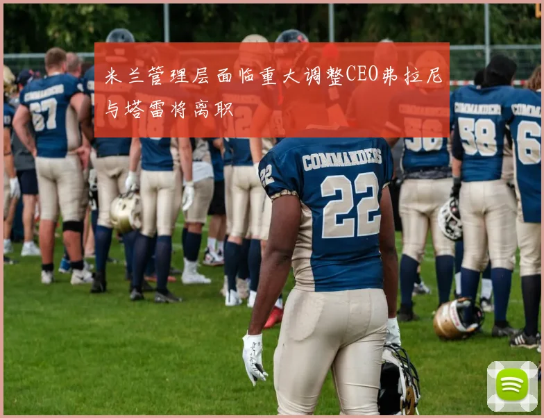 米兰管理层面临重大调整CEO弗拉尼与塔雷将离职